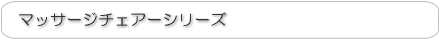 マッサージチェアーシリーズ